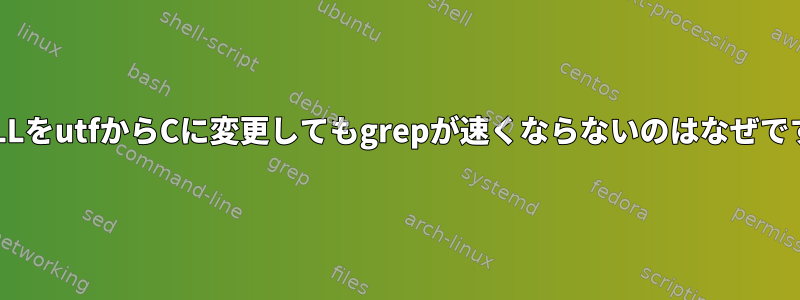 LC_ALLをutfからCに変更してもgrepが速くならないのはなぜですか？