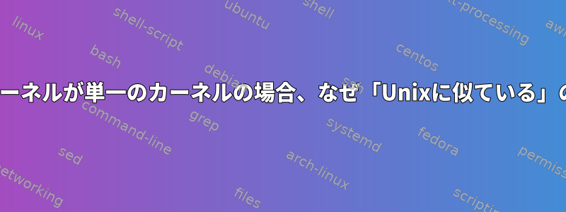 Linuxのカーネルが単一のカーネルの場合、なぜ「Unixに似ている」のですか？