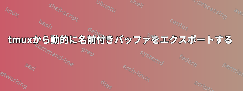 tmuxから動的に名前付きバッファをエクスポートする