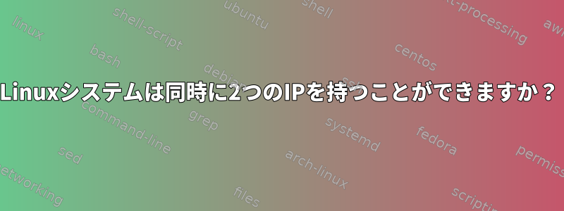 Linuxシステムは同時に2つのIPを持つことができますか？