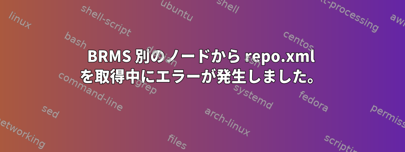 BRMS 別のノードから repo.xml を取得中にエラーが発生しました。