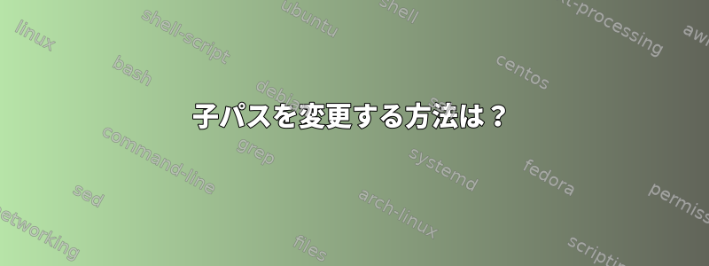 子パスを変更する方法は？