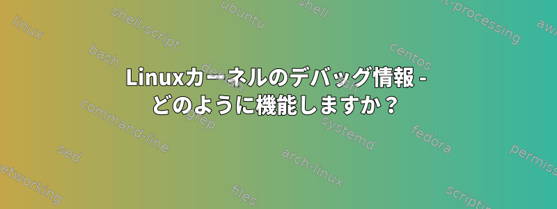 Linuxカーネルのデバッグ情報 - どのように機能しますか？