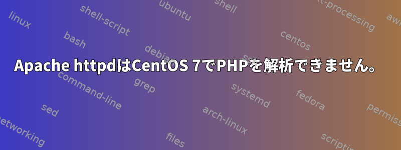 Apache httpdはCentOS 7でPHPを解析できません。