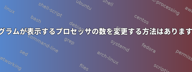 プログラムが表示するプロセッサの数を変更する方法はありますか？