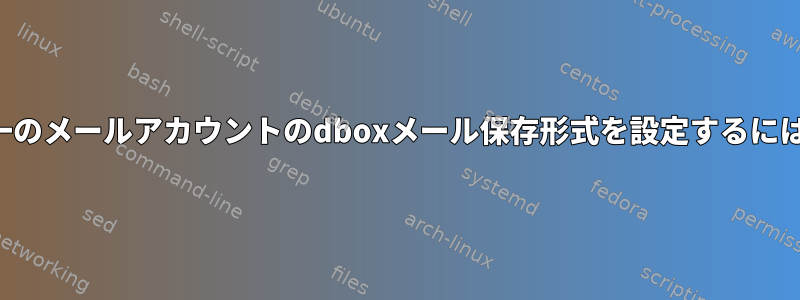 単一のメールアカウントのdboxメール保存形式を設定するには？