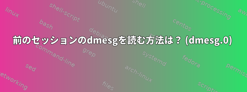 前のセッションのdmesgを読む方法は？ (dmesg.0)