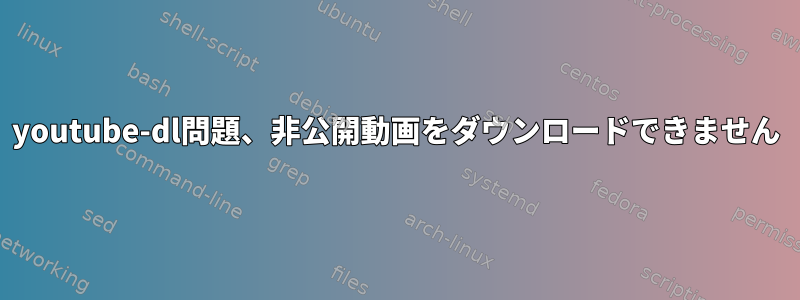 youtube-dl問題、非公開動画をダウンロードできません