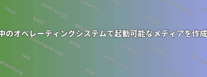 実行中のオペレーティングシステムで起動可能なメディアを作成する