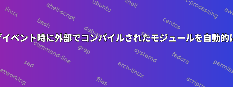 ホットプラグイベント時に外部でコンパイルされたモジュールを自動的にロードする