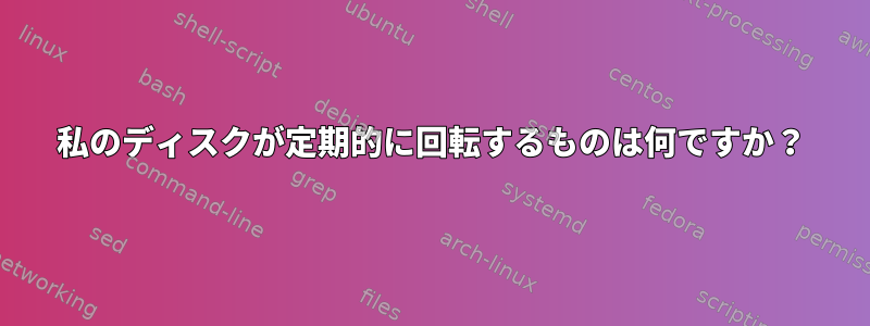 私のディスクが定期的に回転するものは何ですか？