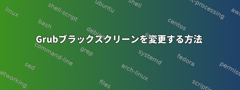 Grubブラックスクリーンを変更する方法