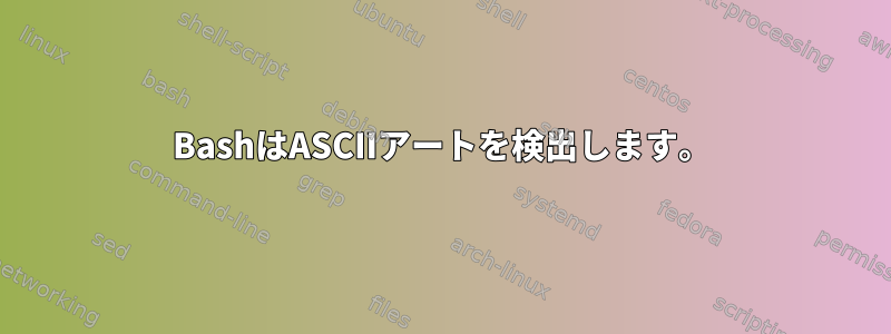 BashはASCIIアートを検出します。