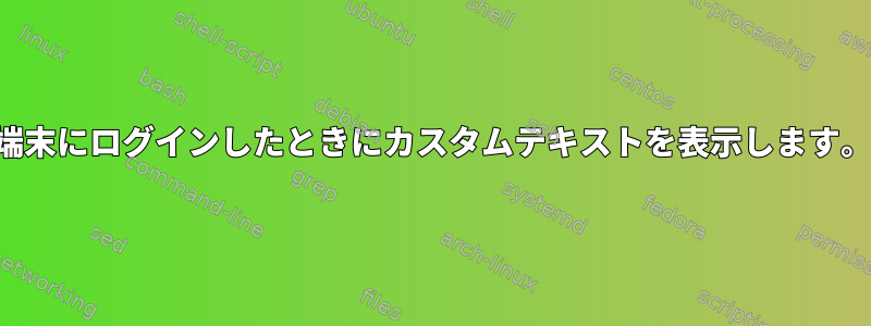 端末にログインしたときにカスタムテキストを表示します。