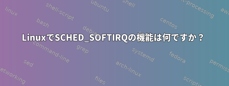 LinuxでSCHED_SOFTIRQの機能は何ですか？