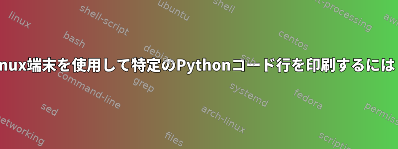 Linux端末を使用して特定のPythonコード行を印刷するには？