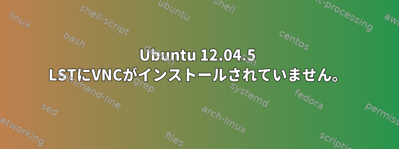 Ubuntu 12.04.5 LSTにVNCがインストールされていません。