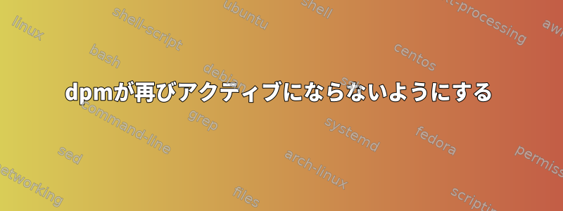 dpmが再びアクティブにならないようにする