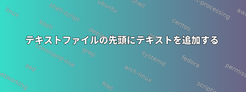 テキストファイルの先頭にテキストを追加する