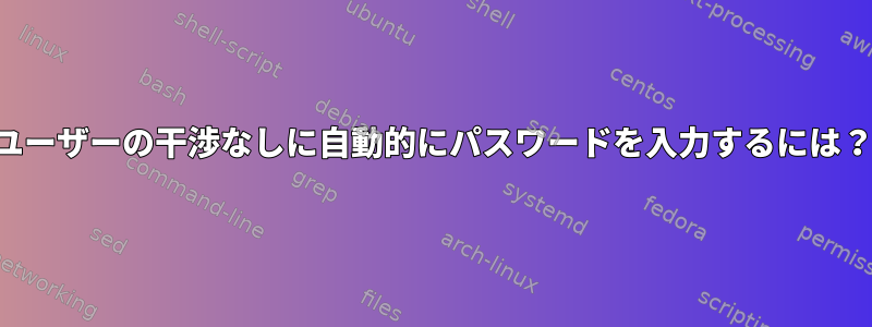 ユーザーの干渉なしに自動的にパスワードを入力するには？