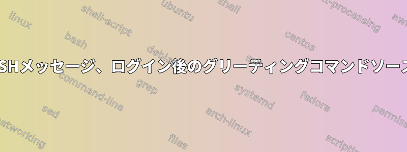 SSHメッセージ、ログイン後のグリーティングコマンドソース