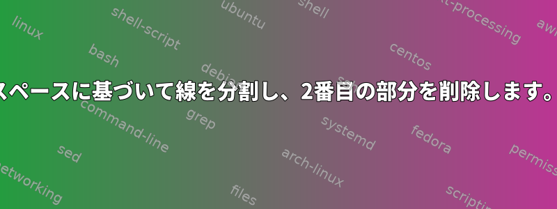 スペースに基づいて線を分割し、2番目の部分を削除します。