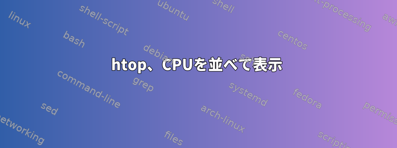 htop、CPUを並べて表示