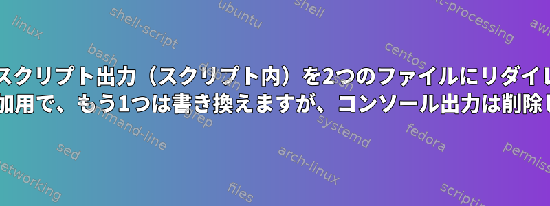 すべてのbashスクリプト出力（スクリプト内）を2つのファイルにリダイレクトします。 1つは追加用で、もう1つは書き換えますが、コンソール出力は削除します。