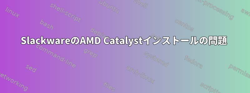 SlackwareのAMD Catalystインストールの問題