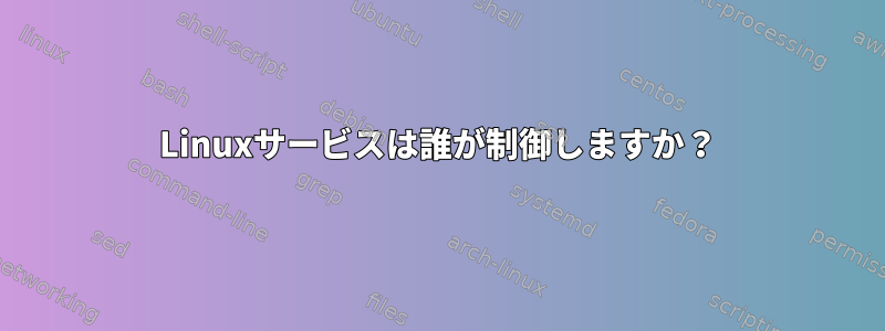 Linuxサービスは誰が制御しますか？