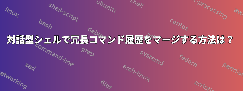 対話型シェルで冗長コマンド履歴をマージする方法は？