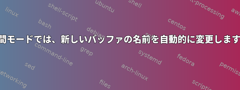 期間モードでは、新しいバッファの名前を自動的に変更します。