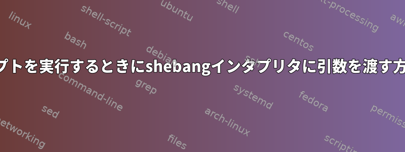 スクリプトを実行するときにshebangインタプリタに引数を渡す方法は？