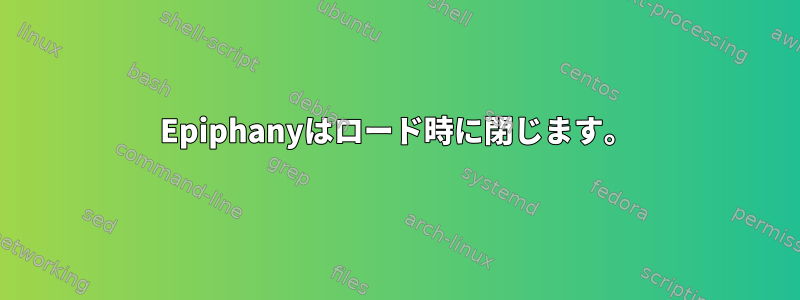 Epiphanyはロード時に閉じます。