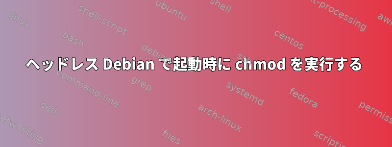 ヘッドレス Debian で起動時に chmod を実行する