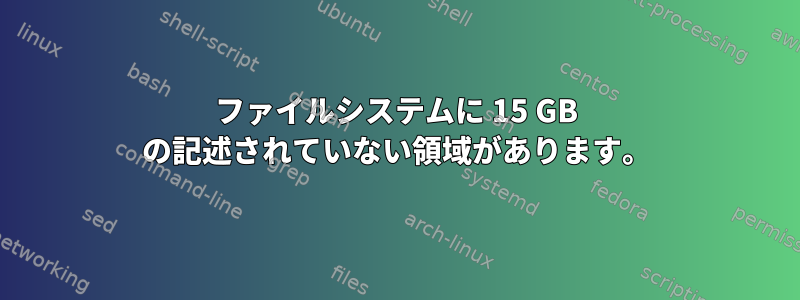 ファイルシステムに 15 GB の記述されていない領域があります。