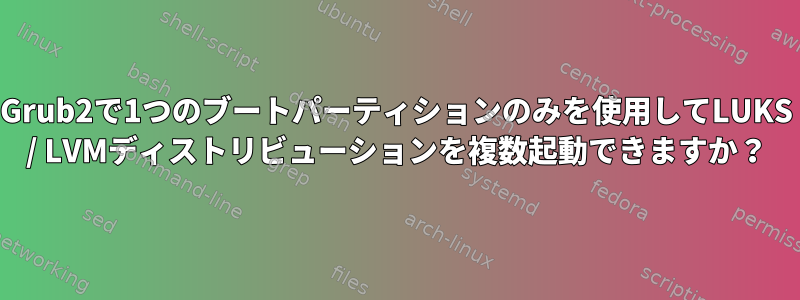 Grub2で1つのブートパーティションのみを使用してLUKS / LVMディストリビューションを複数起動できますか？