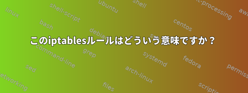 このiptablesルールはどういう意味ですか？