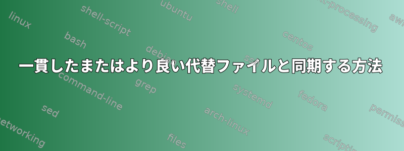 一貫したまたはより良い代替ファイルと同期する方法