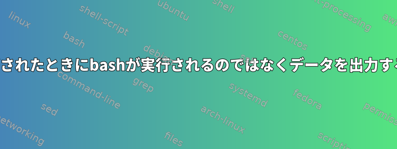 スクリプトがパイプされたときにbashが実行されるのではなくデータを出力するのはなぜですか？