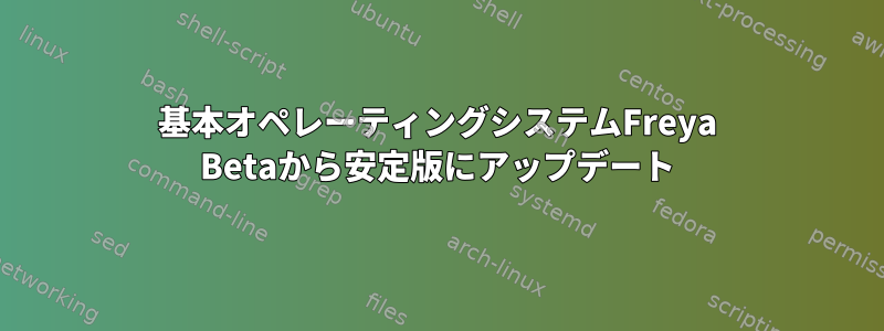 基本オペレーティングシステムFreya Betaから安定版にアップデート