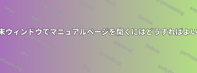 新しい端末ウィンドウでマニュアルページを開くにはどうすればよいですか？