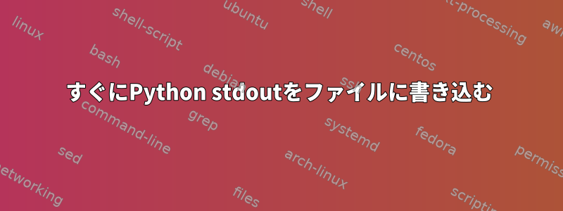 すぐにPython stdoutをファイルに書き込む