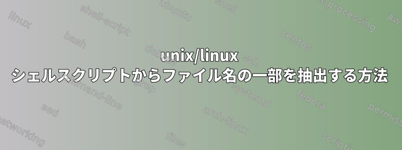 unix/linux シェルスクリプトからファイル名の一部を抽出する方法