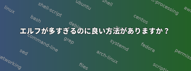 エルフが多すぎるのに良い方法がありますか？