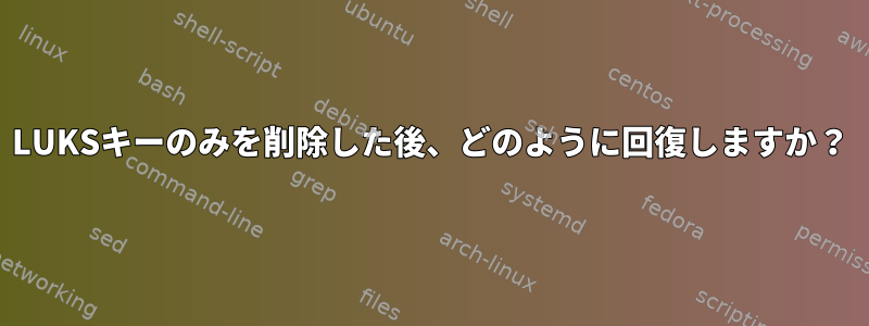 LUKSキーのみを削除した後、どのように回復しますか？