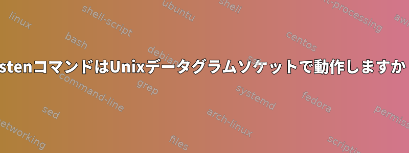 ListenコマンドはUnixデータグラムソケットで動作しますか？