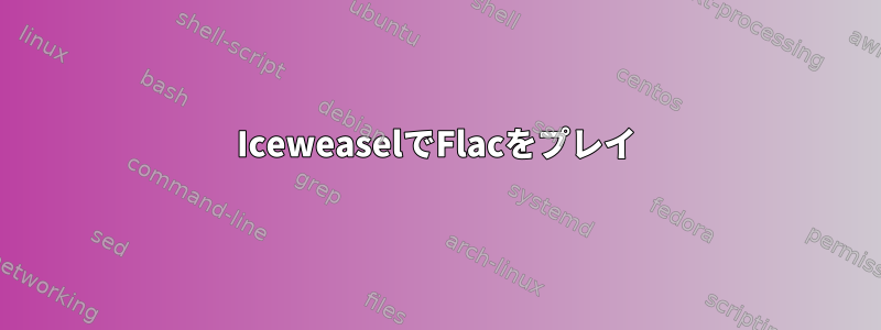 IceweaselでFlacをプレイ