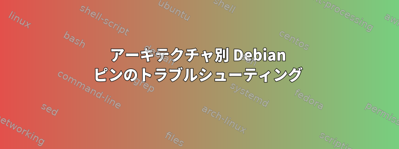 アーキテクチャ別 Debian ピンのトラブルシューティング