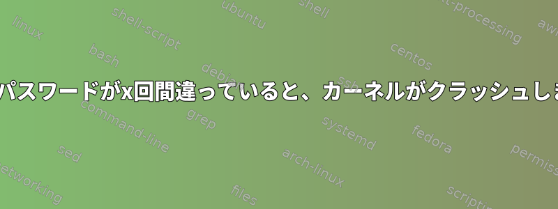 LUKSパスワードがx回間違っていると、カーネルがクラッシュします。